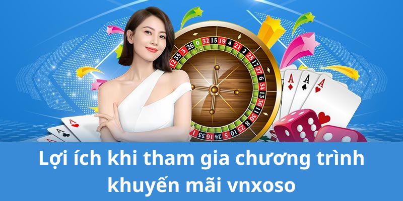 Lợi ích của người chơi khi tham gia chương trình khuyến mãi vnxoso