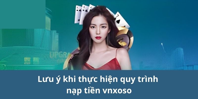 Lưu ý khi thực hiện quy trình nạp tiền vnxoso