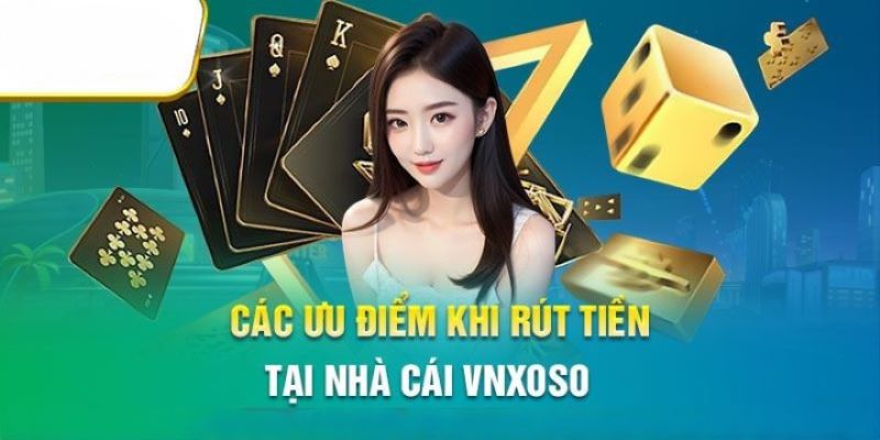 Quy trình rút tiền vnxoso chứa đựng nhiều lợi ích