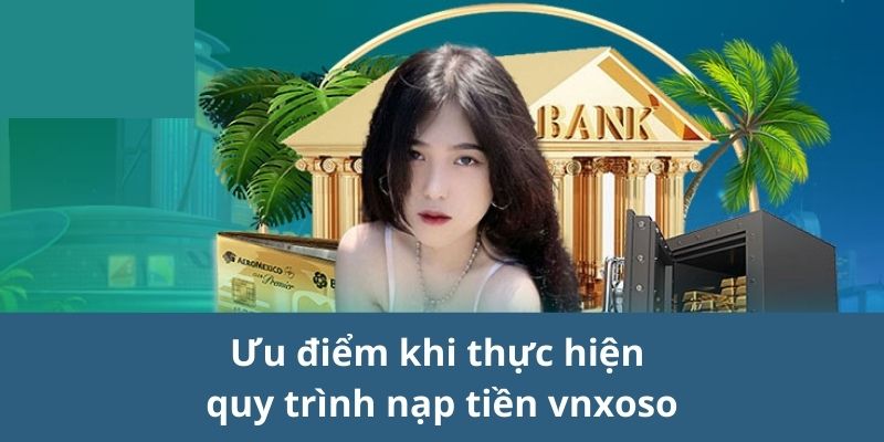 Ưu điểm khi thực hiện quy trình nạp tiền vnxoso